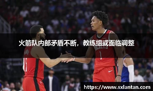 火箭队内部矛盾不断，教练组或面临调整