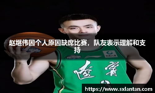 赵继伟因个人原因缺席比赛，队友表示理解和支持