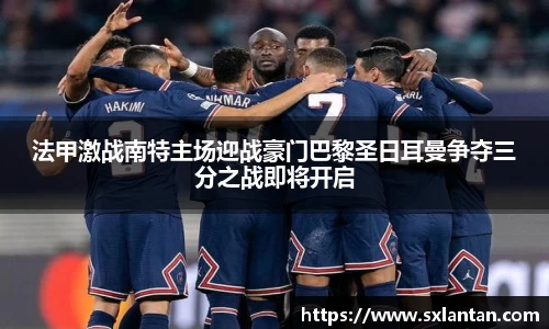 法甲激战南特主场迎战豪门巴黎圣日耳曼争夺三分之战即将开启