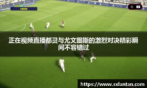 正在视频直播都灵与尤文图斯的激烈对决精彩瞬间不容错过