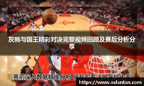 灰熊与国王精彩对决完整视频回顾及赛后分析分享