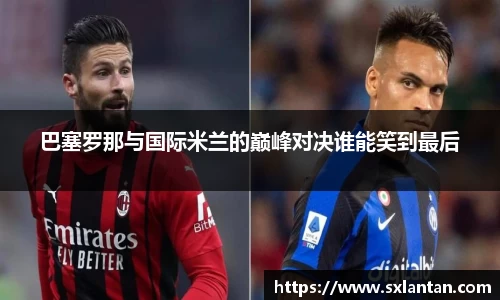 巴塞罗那与国际米兰的巅峰对决谁能笑到最后