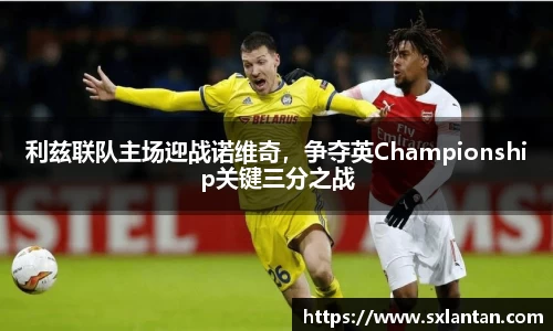 利兹联队主场迎战诺维奇，争夺英Championship关键三分之战