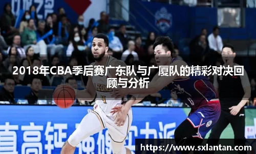 2018年CBA季后赛广东队与广厦队的精彩对决回顾与分析
