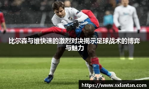 比尔森与维快速的激烈对决揭示足球战术的博弈与魅力