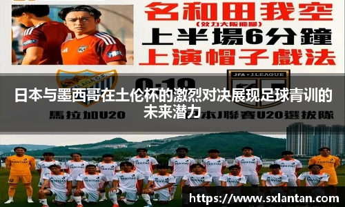 日本与墨西哥在土伦杯的激烈对决展现足球青训的未来潜力