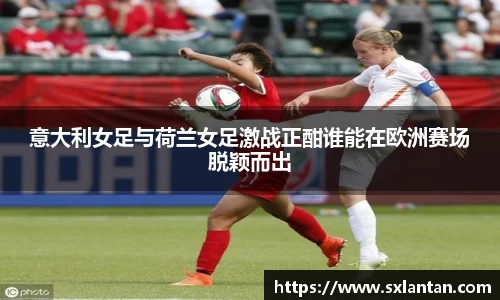 意大利女足与荷兰女足激战正酣谁能在欧洲赛场脱颖而出
