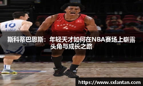 斯科蒂巴恩斯：年轻天才如何在NBA赛场上崭露头角与成长之路
