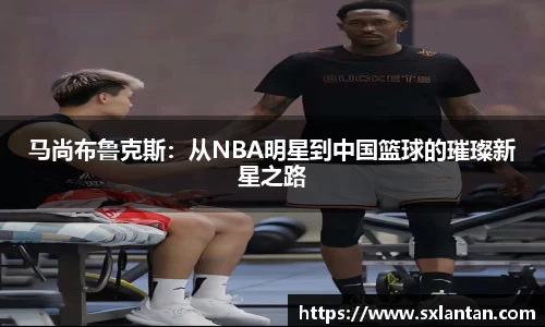 马尚布鲁克斯：从NBA明星到中国篮球的璀璨新星之路