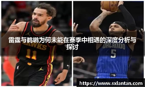 雷霆与鹈鹕为何未能在赛季中相遇的深度分析与探讨
