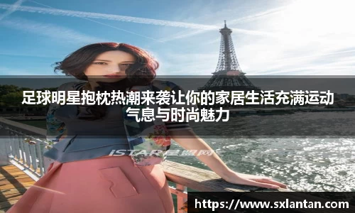 足球明星抱枕热潮来袭让你的家居生活充满运动气息与时尚魅力