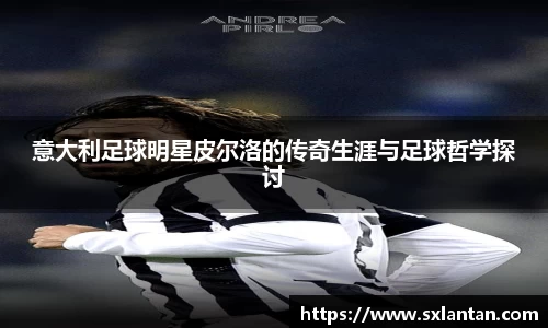 意大利足球明星皮尔洛的传奇生涯与足球哲学探讨