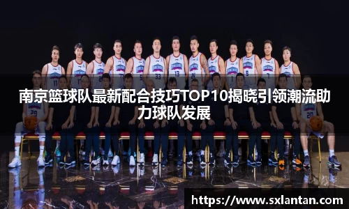 南京篮球队最新配合技巧TOP10揭晓引领潮流助力球队发展