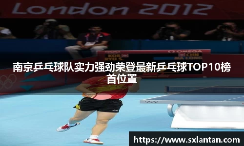 南京乒乓球队实力强劲荣登最新乒乓球TOP10榜首位置