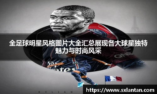 全足球明星风格图片大全汇总展现各大球星独特魅力与时尚风采