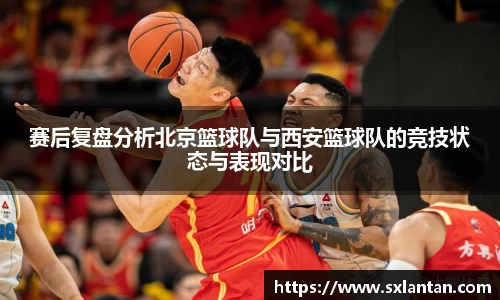 赛后复盘分析北京篮球队与西安篮球队的竞技状态与表现对比