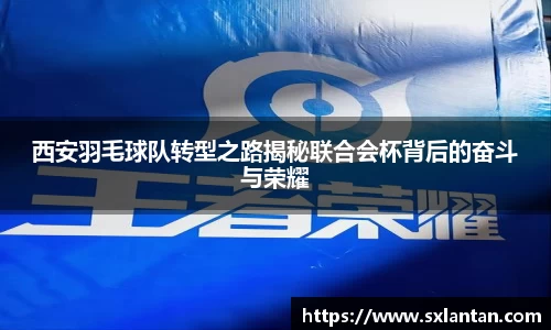 西安羽毛球队转型之路揭秘联合会杯背后的奋斗与荣耀