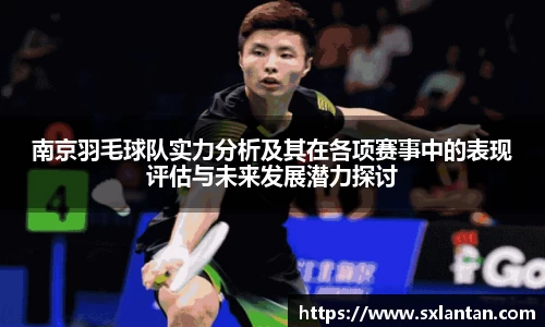 南京羽毛球队实力分析及其在各项赛事中的表现评估与未来发展潜力探讨
